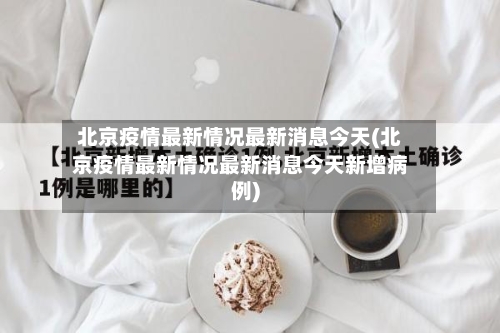 北京疫情最新情况最新消息今天(北京疫情最新情况最新消息今天新增病例)