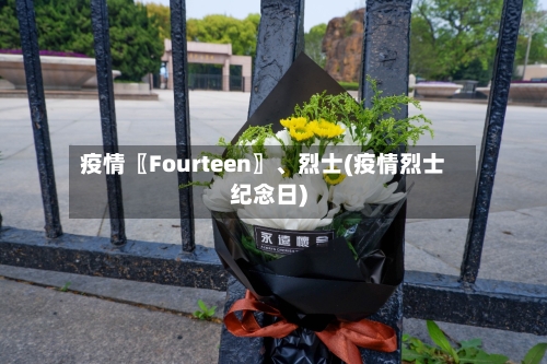 疫情〖Fourteen〗、烈士(疫情烈士纪念日)-第2张图片