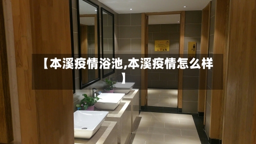 【本溪疫情浴池,本溪疫情怎么样】