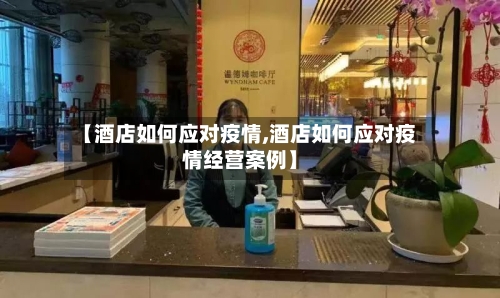 【酒店如何应对疫情,酒店如何应对疫情经营案例】