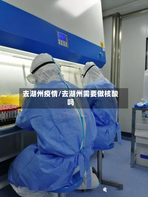 去湖州疫情/去湖州需要做核酸吗