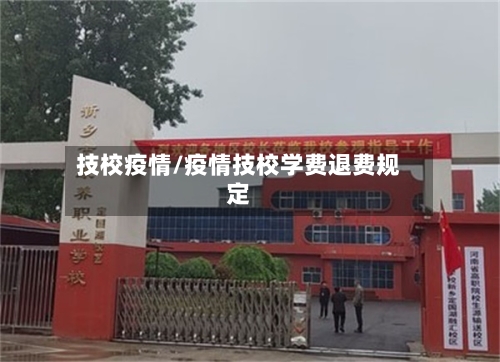 技校疫情/疫情技校学费退费规定