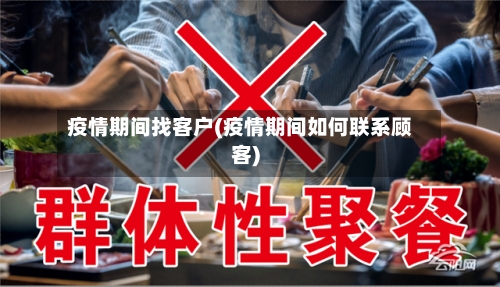 疫情期间找客户(疫情期间如何联系顾客)