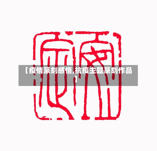 【疫情篆刻感悟,抗疫主题篆刻作品】
