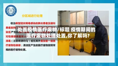 处置疫情医疗废物/标题 疫情期间的医疗废物处理处置,你了解吗?