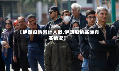 【伊朗疫情累计人数,伊朗疫情实际真实情况】