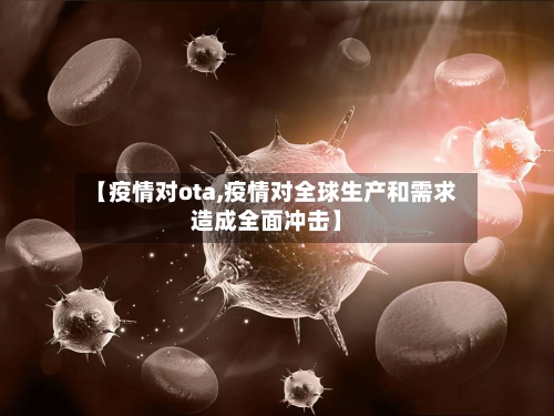 【疫情对ota,疫情对全球生产和需求造成全面冲击】