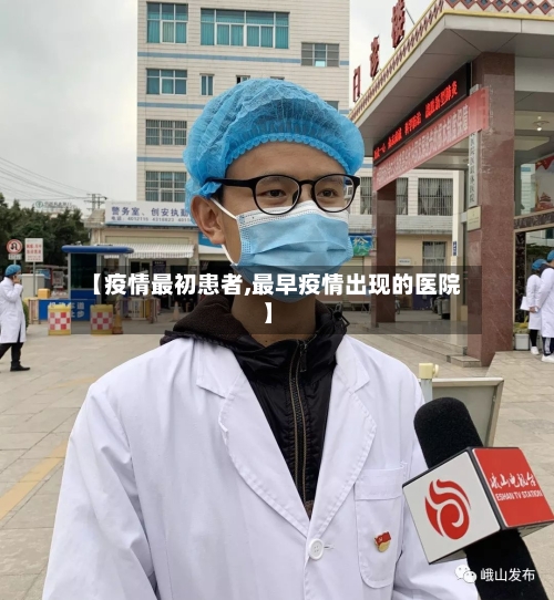 【疫情最初患者,最早疫情出现的医院】