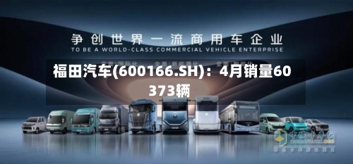 福田汽车(600166.SH)：4月销量60373辆