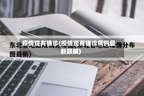 疫情现有确诊(疫情现有确诊病例最新数据)