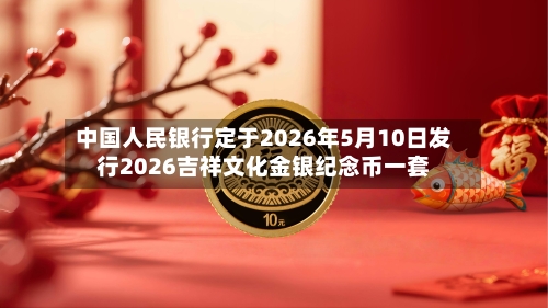 中国人民银行定于2026年5月10日发行2026吉祥文化金银纪念币一套