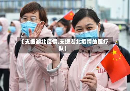 【支援湖北疫情,支援湖北疫情的医疗队】