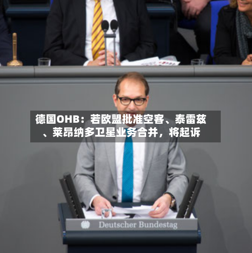 德国OHB：若欧盟批准空客、泰雷兹、莱昂纳多卫星业务合并，将起诉