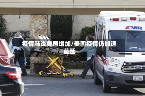 疫情肺炎美国增加/美国疫情仍加速蔓延