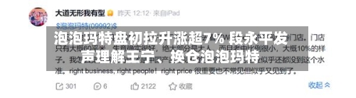 泡泡玛特盘初拉升涨超7% 段永平发声理解王宁、换仓泡泡玛特