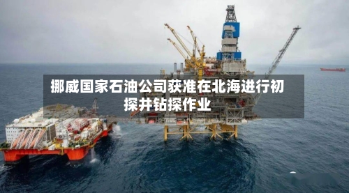 挪威国家石油公司获准在北海进行初探井钻探作业