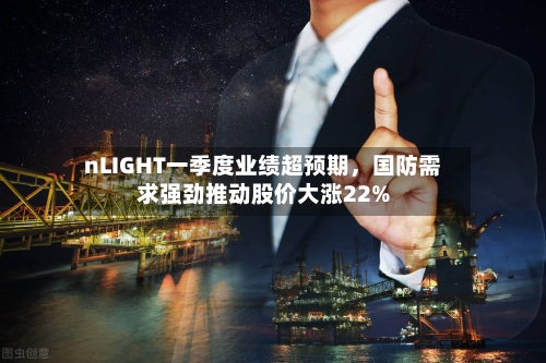 nLIGHT一季度业绩超预期，国防需求强劲推动股价大涨22%