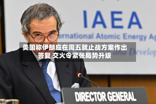 美国称伊朗应在周五就止战方案作出答复 交火令紧张局势升级