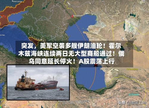 突发，美军空袭多艘伊朗油轮！霍尔木兹海峡连续两日无大型商船通过！俄乌同意延长停火！A股震荡上行
