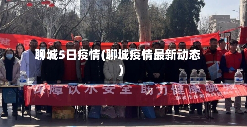 聊城5日疫情(聊城疫情最新动态)