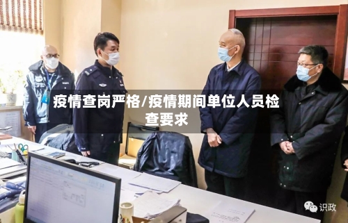 疫情查岗严格/疫情期间单位人员检查要求