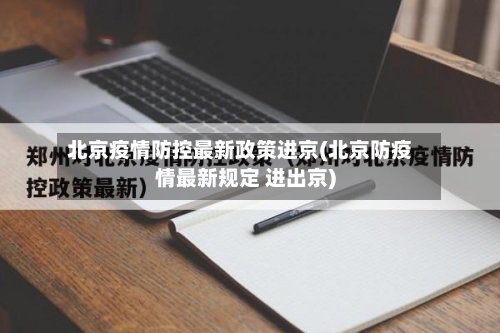 北京疫情防控最新政策进京(北京防疫情最新规定 进出京)