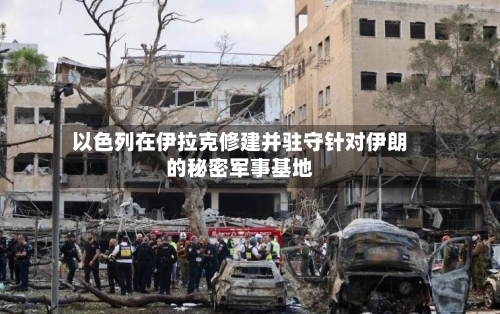 以色列在伊拉克修建并驻守针对伊朗的秘密军事基地