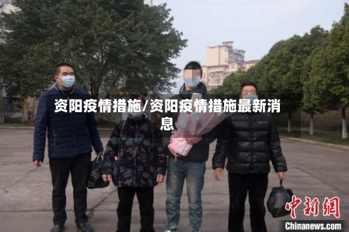 资阳疫情措施/资阳疫情措施最新消息-第1张图片