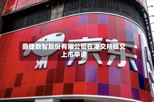 鼎捷数智股份有限公司在港交所提交上市申请