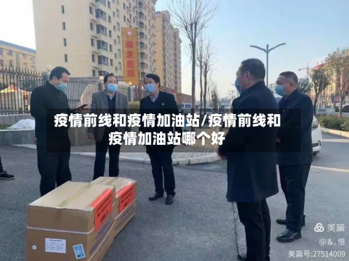 疫情前线和疫情加油站/疫情前线和疫情加油站哪个好