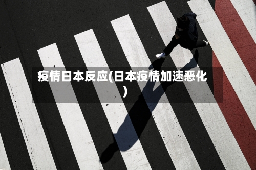 疫情日本反应(日本疫情加速恶化)