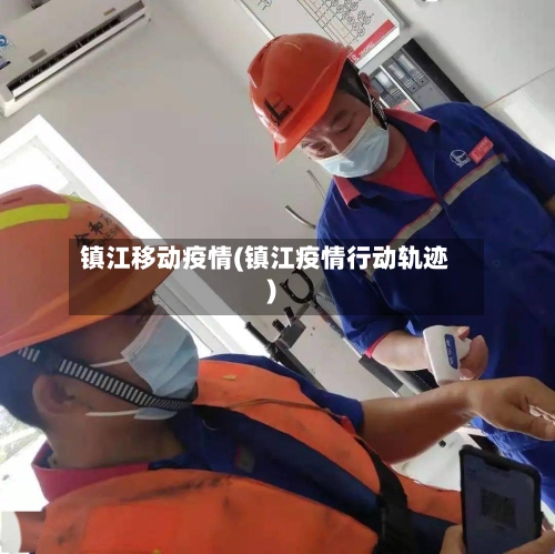 镇江移动疫情(镇江疫情行动轨迹)