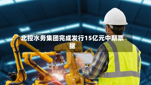 北控水务集团完成发行15亿元中期票据
