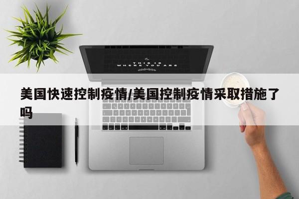 美国快速控制疫情/美国控制疫情采取措施了吗