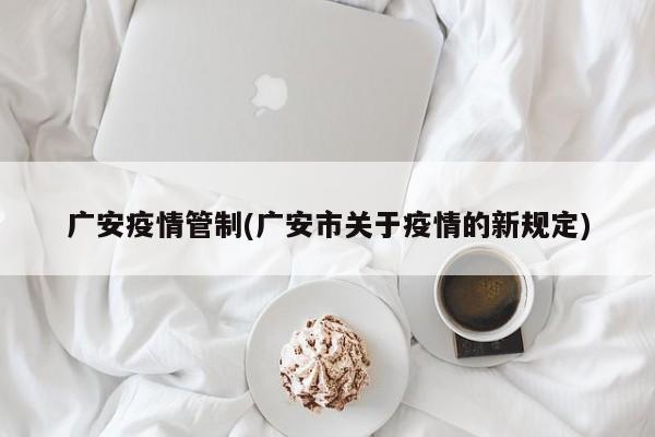广安疫情管制(广安市关于疫情的新规定)