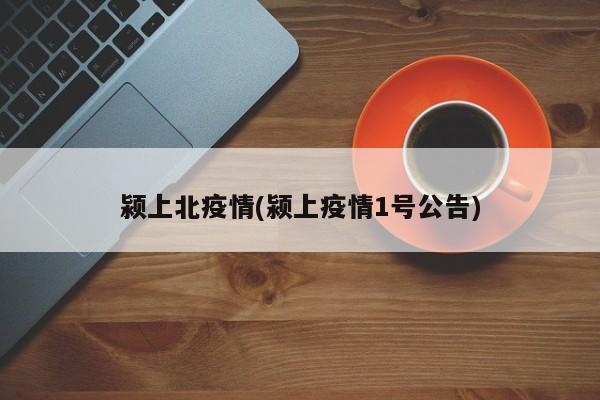 颍上北疫情(颍上疫情1号公告)