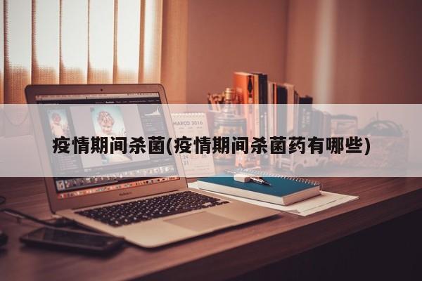 疫情期间杀菌(疫情期间杀菌药有哪些)