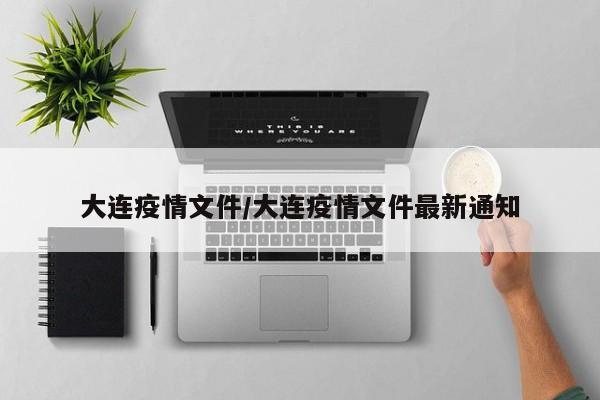 大连疫情文件/大连疫情文件最新通知