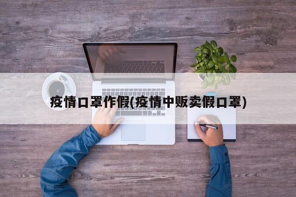 疫情口罩作假(疫情中贩卖假口罩)