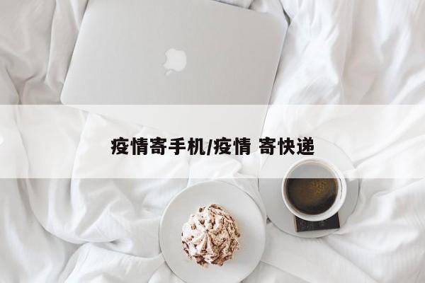 疫情寄手机/疫情 寄快递
